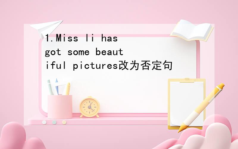 1.Miss li has got some beautiful pictures改为否定句