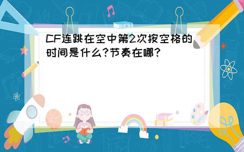 CF连跳在空中第2次按空格的时间是什么?节奏在哪?