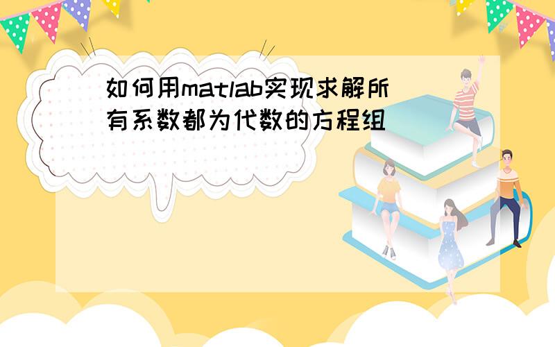 如何用matlab实现求解所有系数都为代数的方程组