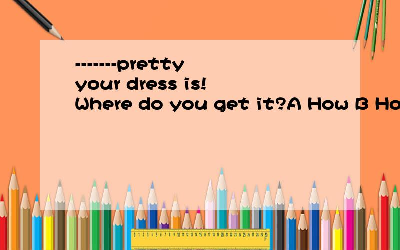 -------pretty your dress is!Where do you get it?A How B How