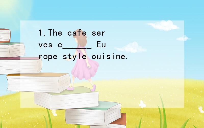 1.The cafe serves c______ Europe style cuisine.