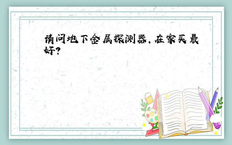 请问地下金属探测器,在家买最好?