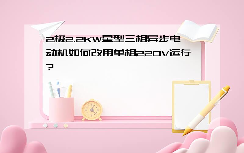 2极2.2KW星型三相异步电动机如何改用单相220V运行?