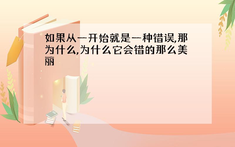 如果从一开始就是一种错误,那为什么,为什么它会错的那么美丽