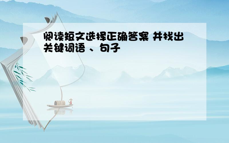 阅读短文选择正确答案 并找出关键词语 、句子