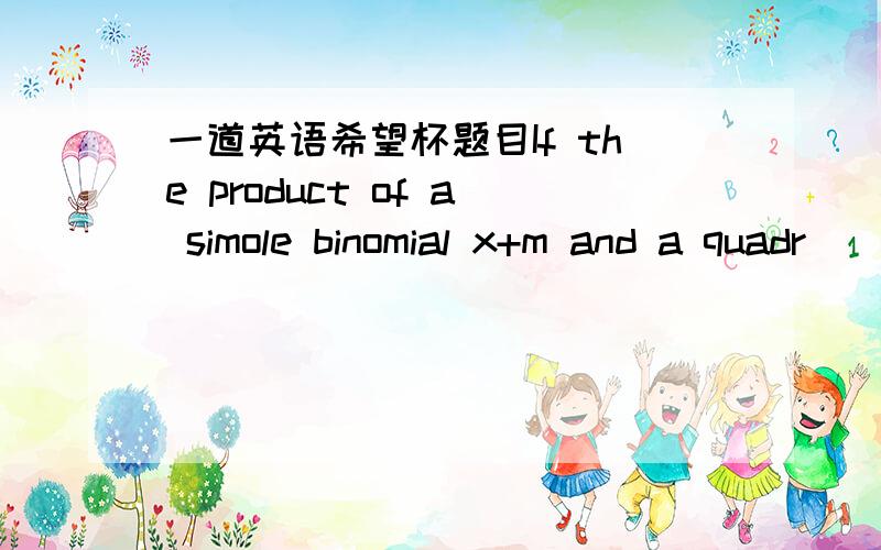 一道英语希望杯题目If the product of a simole binomial x+m and a quadr