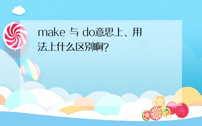 make 与 do意思上、用法上什么区别啊?