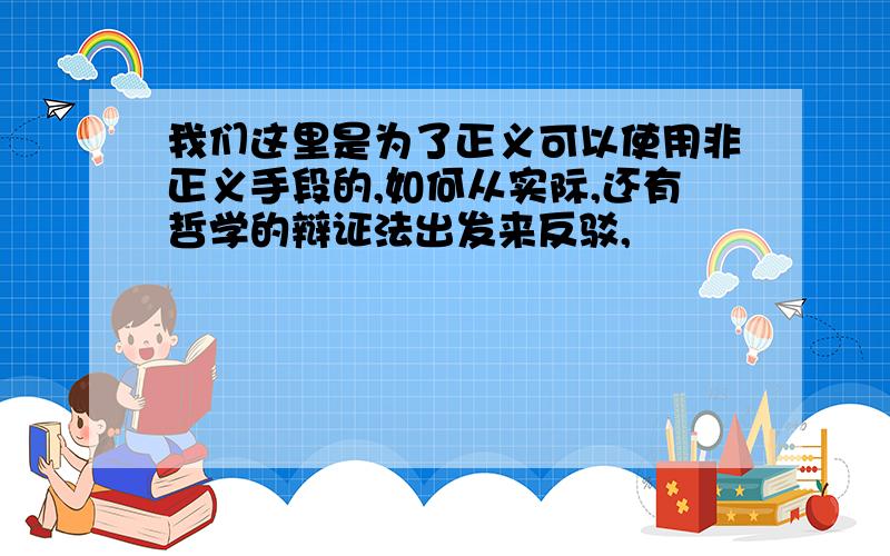 我们这里是为了正义可以使用非正义手段的,如何从实际,还有哲学的辩证法出发来反驳,