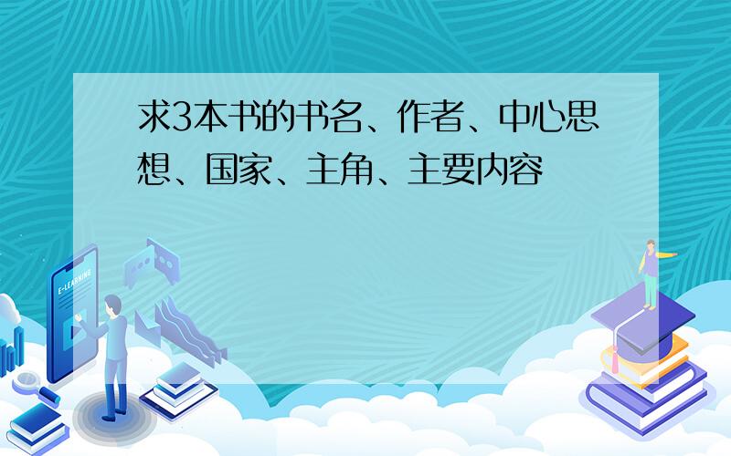 求3本书的书名、作者、中心思想、国家、主角、主要内容