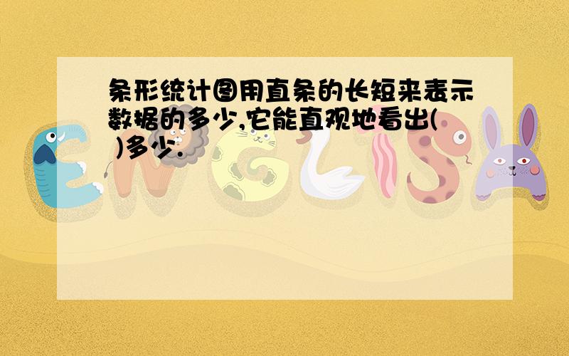 条形统计图用直条的长短来表示数据的多少,它能直观地看出( )多少.