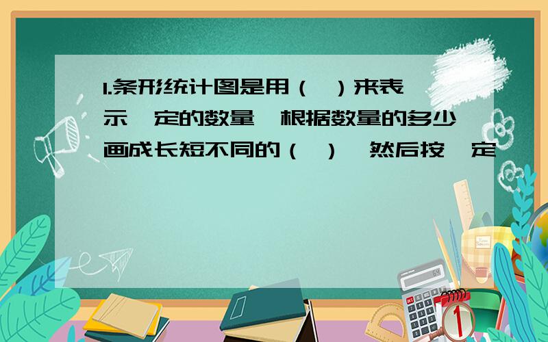 1.条形统计图是用（ ）来表示一定的数量,根据数量的多少画成长短不同的（ ）,然后按一定