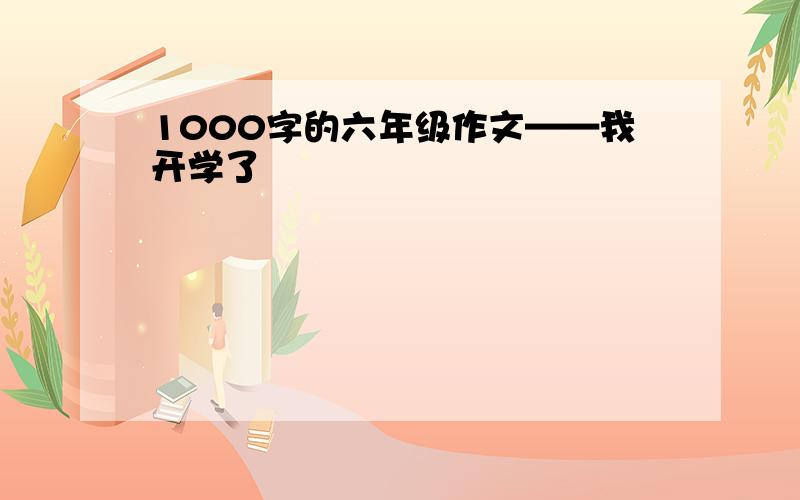 1000字的六年级作文——我开学了