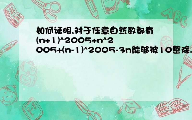 如何证明,对于任意自然数都有(n+1)^2005+n^2005+(n-1)^2005-3n能够被10整除.