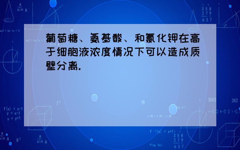 葡萄糖、氨基酸、和氯化钾在高于细胞液浓度情况下可以造成质壁分离.