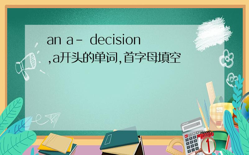 an a- decision,a开头的单词,首字母填空