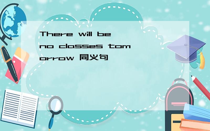 There will be no classes tomorrow 同义句