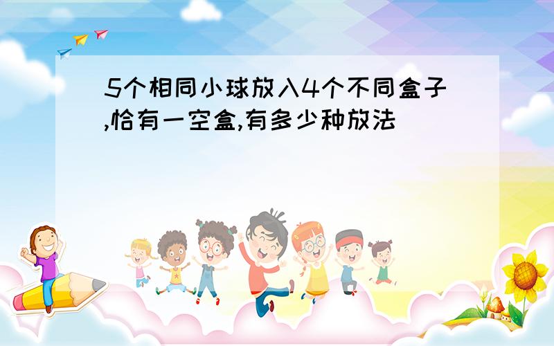 5个相同小球放入4个不同盒子,恰有一空盒,有多少种放法