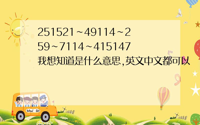 251521~49114~259~7114~415147我想知道是什么意思,英文中文都可以