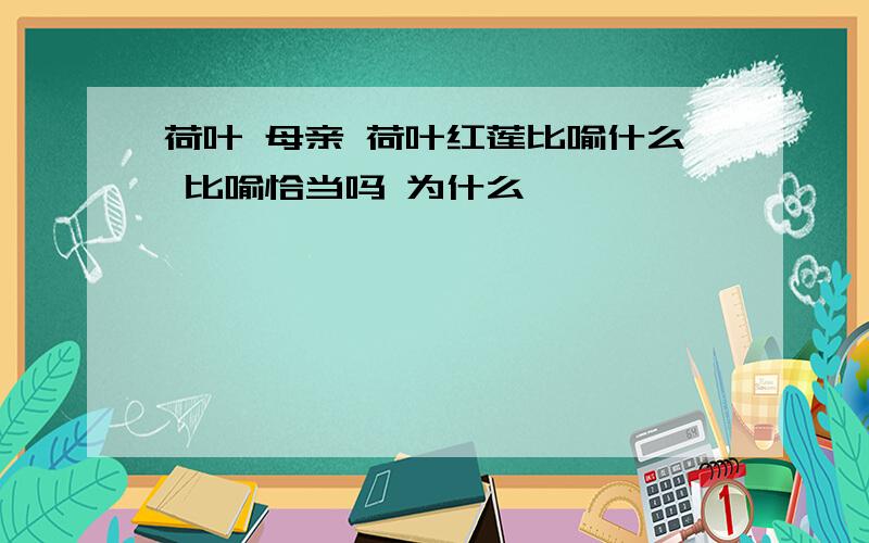 荷叶 母亲 荷叶红莲比喻什么 比喻恰当吗 为什么