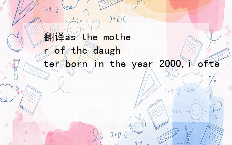 翻译as the mother of the daughter born in the year 2000,i ofte