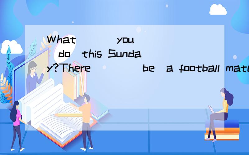 What ___you___(do)this Sunday?There ___(be)a football match