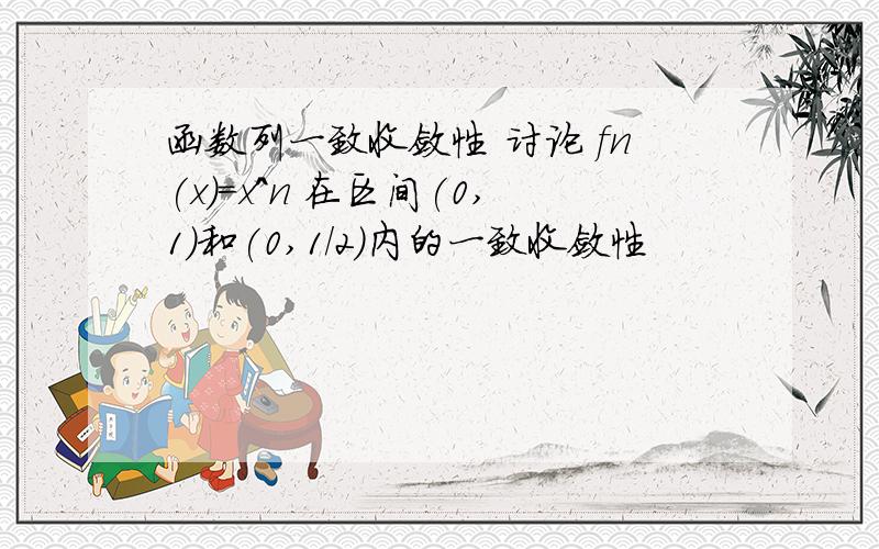 函数列一致收敛性 讨论 fn(x)=x^n 在区间(0,1)和(0,1/2)内的一致收敛性