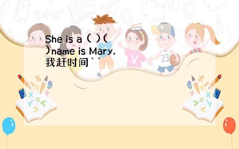 She is a ( )( )name is Mary.我赶时间``