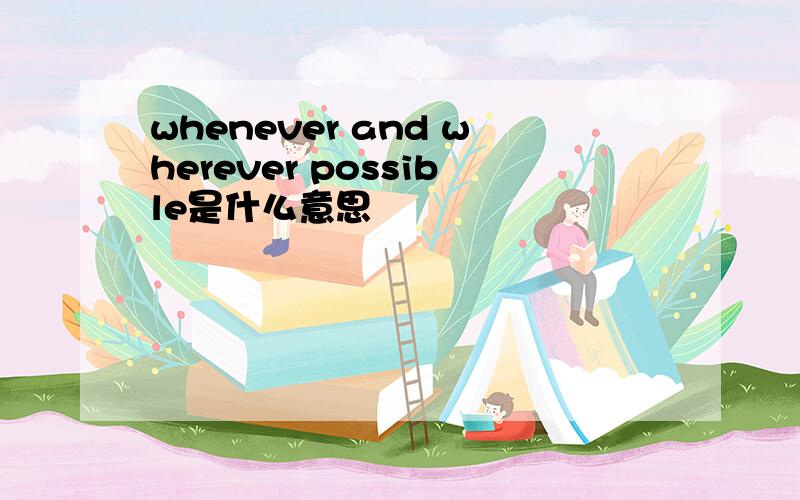 whenever and wherever possible是什么意思