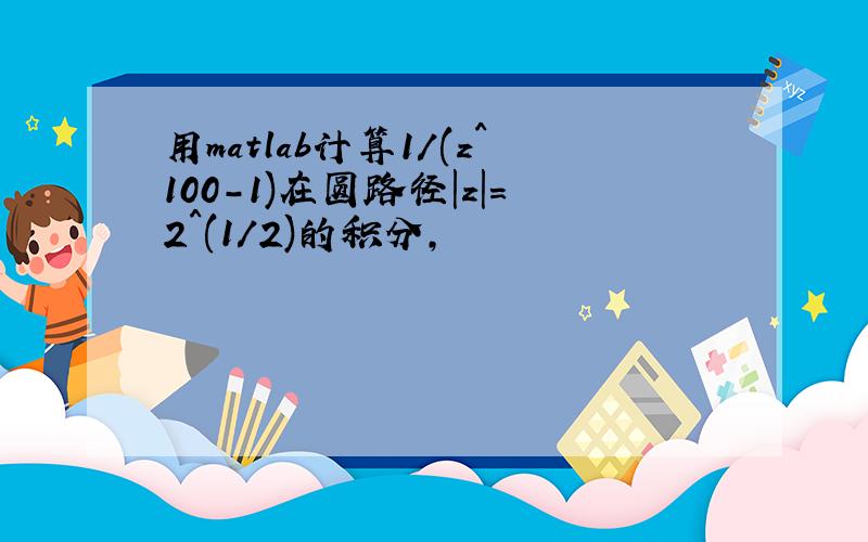 用matlab计算1/(z^100-1)在圆路径|z|=2^(1/2)的积分,