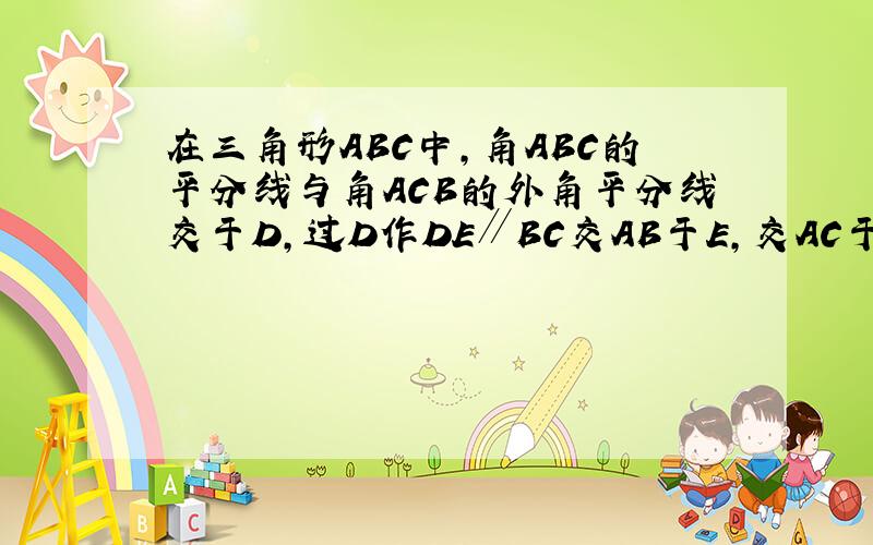 在三角形ABC中,角ABC的平分线与角ACB的外角平分线交于D,过D作DE∥BC交AB于E,交AC于E.