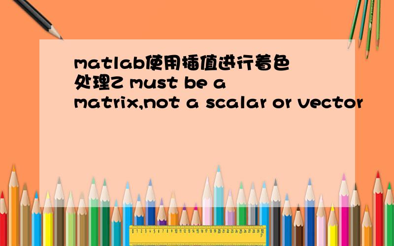 matlab使用插值进行着色处理Z must be a matrix,not a scalar or vector