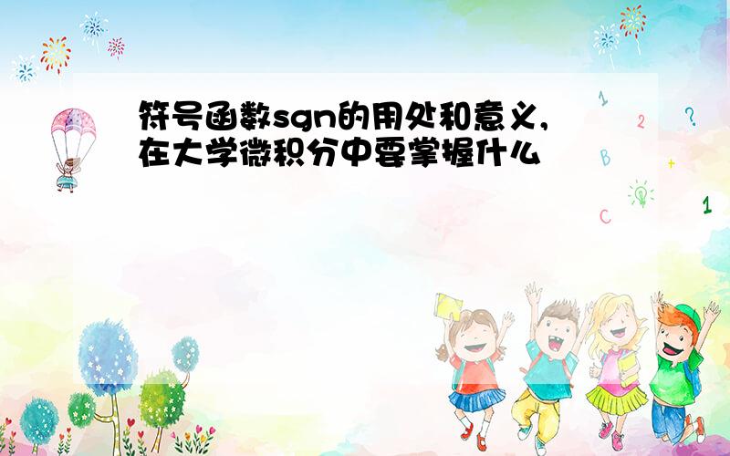 符号函数sgn的用处和意义,在大学微积分中要掌握什么