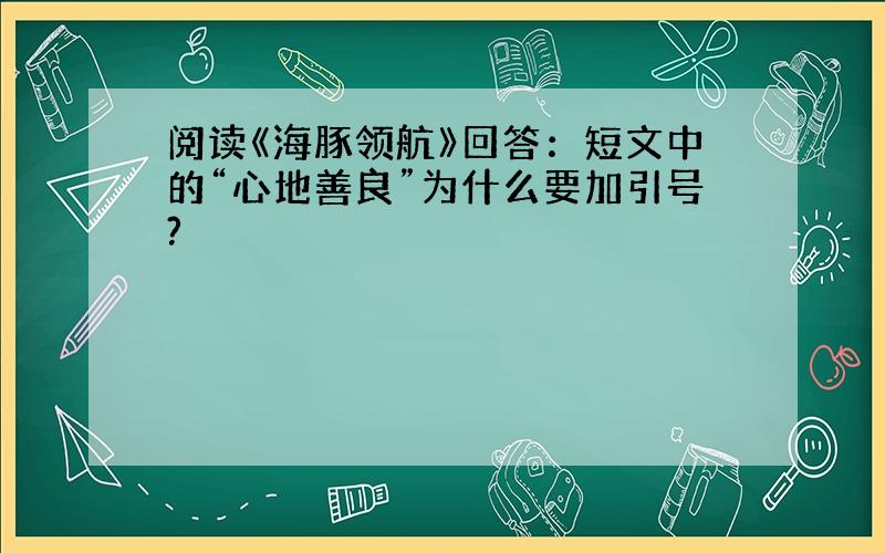 阅读《海豚领航》回答：短文中的“心地善良”为什么要加引号?