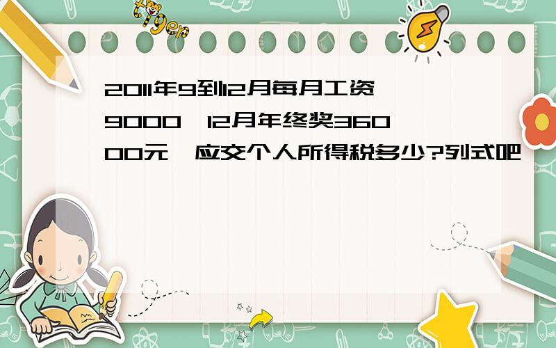 2011年9到12月每月工资9000,12月年终奖36000元,应交个人所得税多少?列式吧,