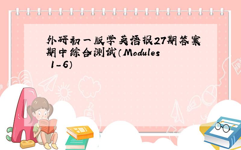 外研初一版学英语报27期答案期中综合测试（Modules 1-6）