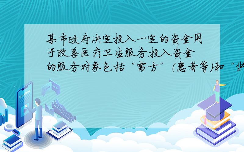 某市政府决定投入一定的资金用于改善医疗卫生服务，投入资金的服务对象包括“需方”（患者等）和“供方”（医疗卫生机构等）．2