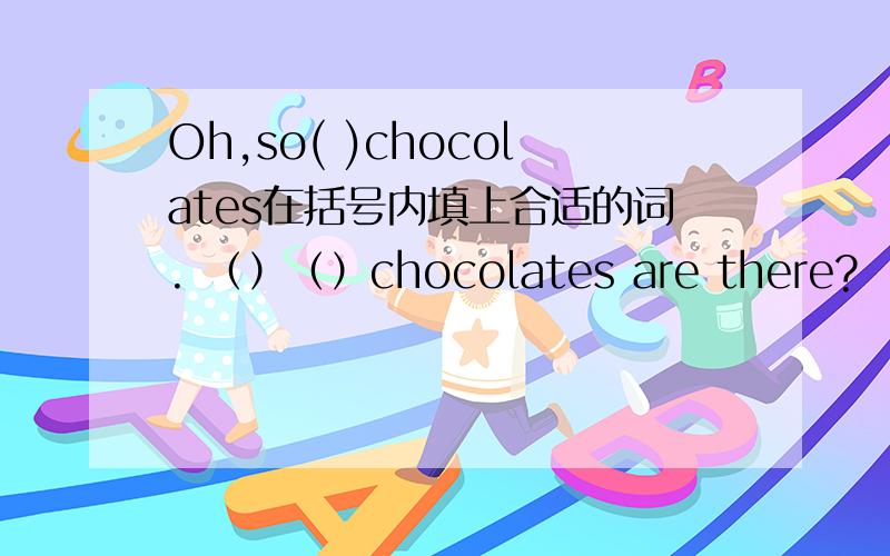 Oh,so( )chocolates在括号内填上合适的词. （）（）chocolates are there?