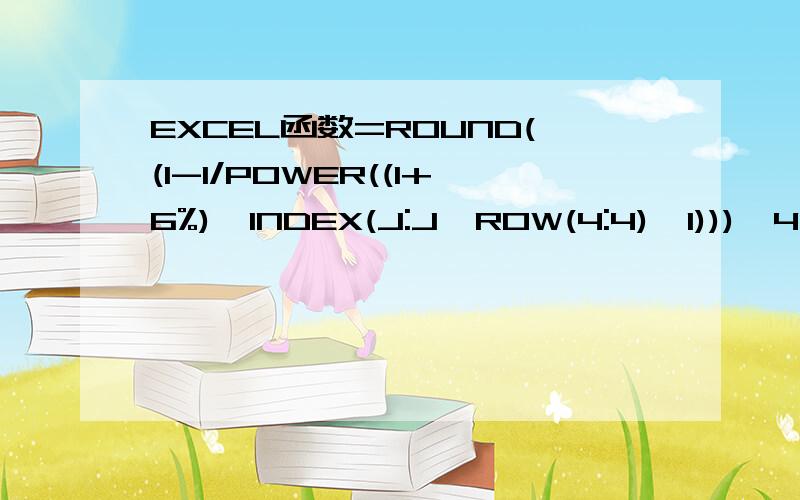 EXCEL函数=ROUND((1-1/POWER((1+6%),INDEX(J:J,ROW(4:4),1))),4)是什