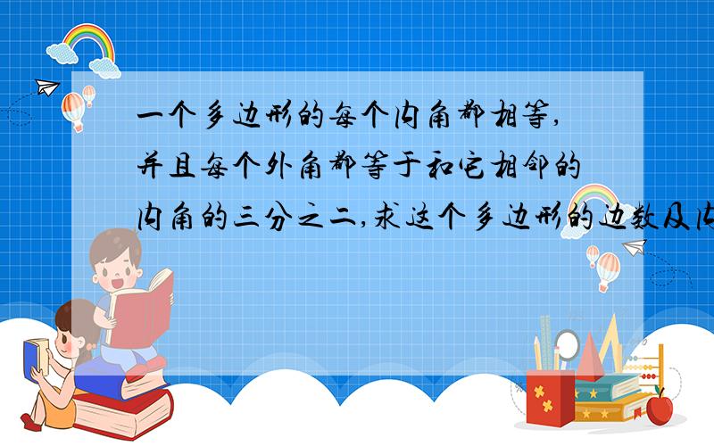 一个多边形的每个内角都相等,并且每个外角都等于和它相邻的内角的三分之二,求这个多边形的边数及内角和