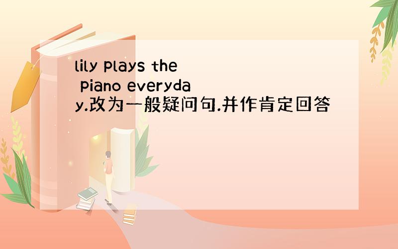 lily plays the piano everyday.改为一般疑问句.并作肯定回答