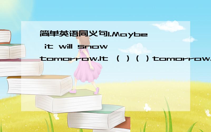 简单英语同义句1.Maybe it will snow tomorrow.It （）（）tomorrow.2.We st