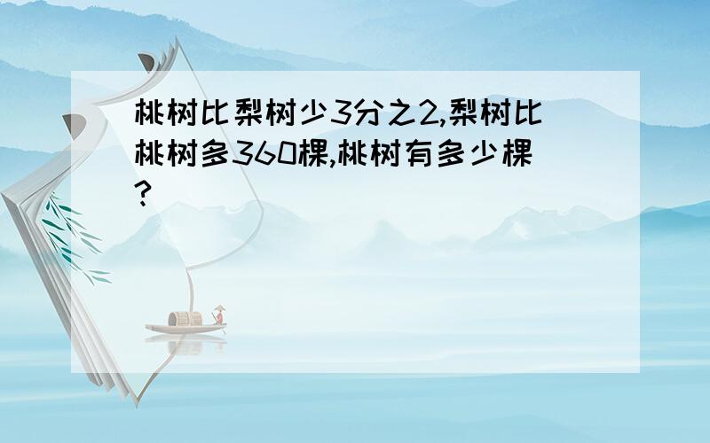 桃树比梨树少3分之2,梨树比桃树多360棵,桃树有多少棵?