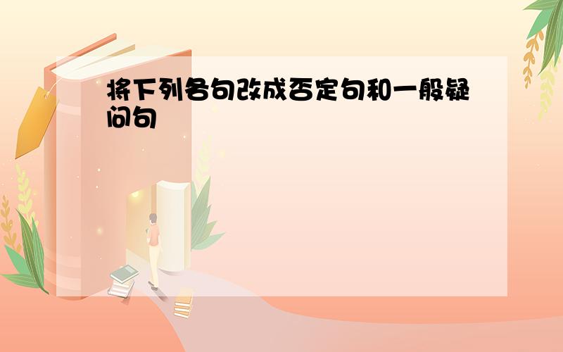 将下列各句改成否定句和一般疑问句