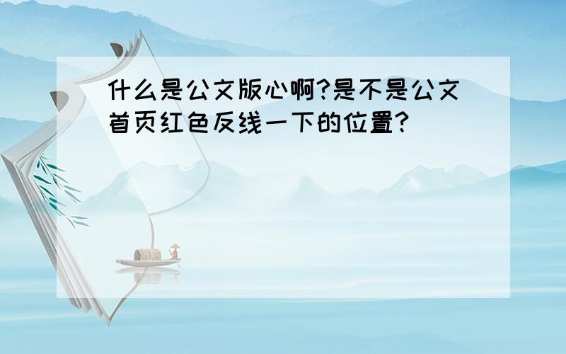 什么是公文版心啊?是不是公文首页红色反线一下的位置?