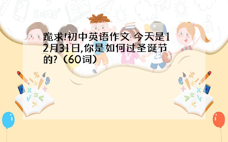 跪求!初中英语作文 今天是12月31日,你是如何过圣诞节的?（60词）