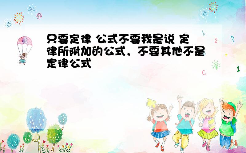 只要定律 公式不要我是说 定律所附加的公式，不要其他不是定律公式