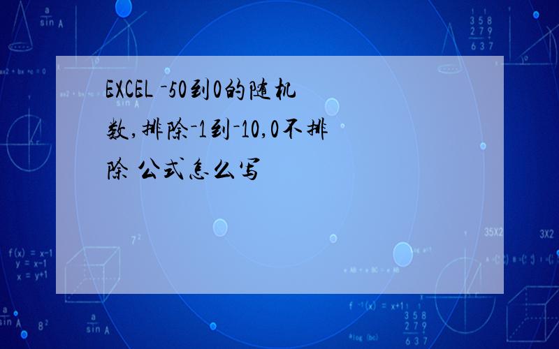 EXCEL －50到0的随机数,排除－1到－10,0不排除 公式怎么写