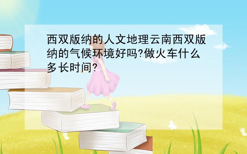 西双版纳的人文地理云南西双版纳的气候环境好吗?做火车什么多长时间?