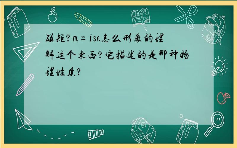 磁矩?m=isn怎么形象的理解这个东西?它描述的是那种物理性质?