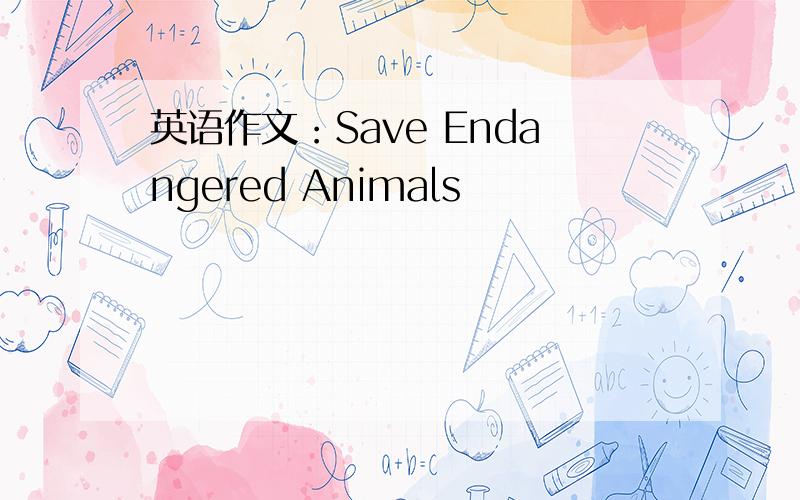 英语作文：Save Endangered Animals